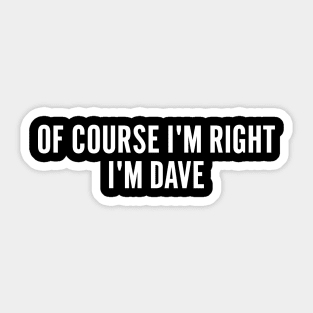 Of course i'm right i'm dave Sticker